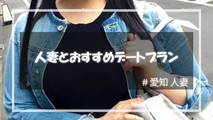 愛知の人妻をセックスに持ち込むためのデートプランとは