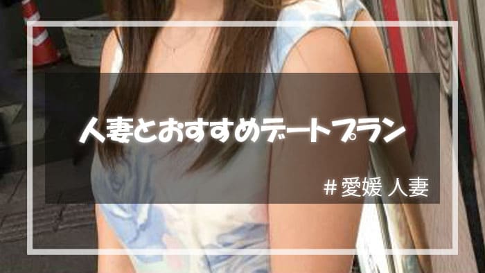 愛媛人妻をセックスに持ち込むためのデートプラン