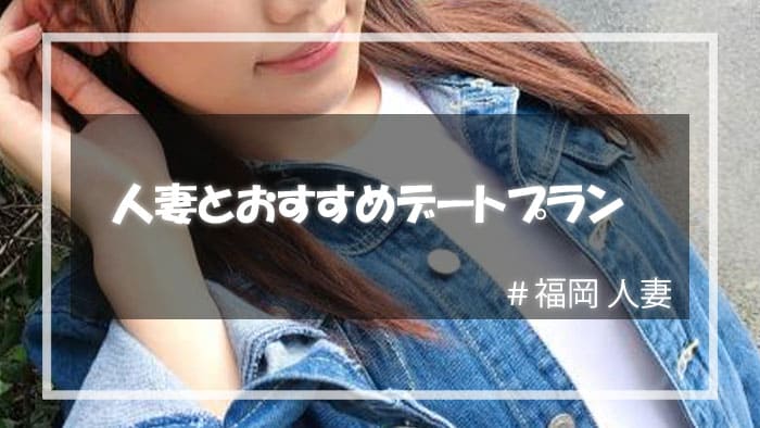 福岡で人妻をセックスに持ち込むためのデートプラン