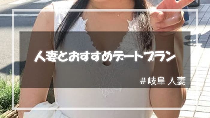 岐阜人妻をセックスに持ち込むためのデートプラン