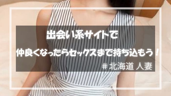 出会い系サイトで北海道人妻と出会い、セックスまで持ち込もう！
