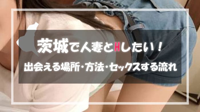 茨城の人妻と出会える場所＆エロい主婦と出会う方法