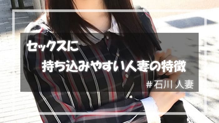 セックスに持ち込みやすい石川人妻の特徴
