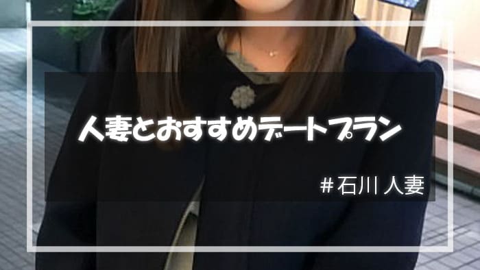 石川の人妻をセックスに持ち込むためのデートプラン
