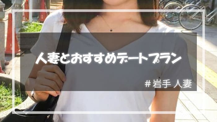 岩手人妻をセックスに持ち込むためのデートプラン