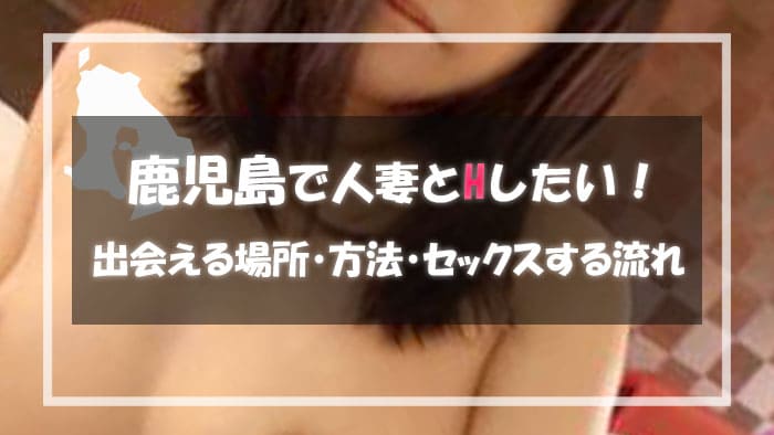 【鹿児島で人妻と出会う方法】割り切りで会える出会い系サイト・アプリ！