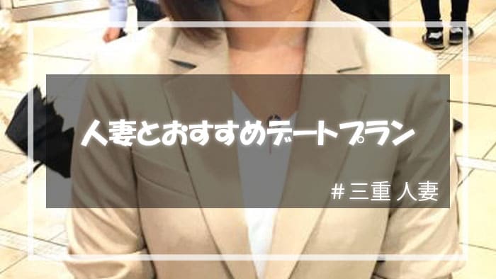 三重の人妻をセックスに誘いやすいおすすめのデートプラン