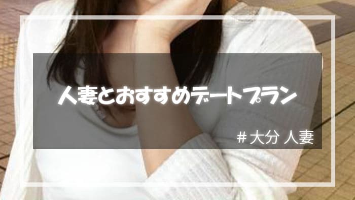 大分人妻をセックスに持ち込むためのデートプラン