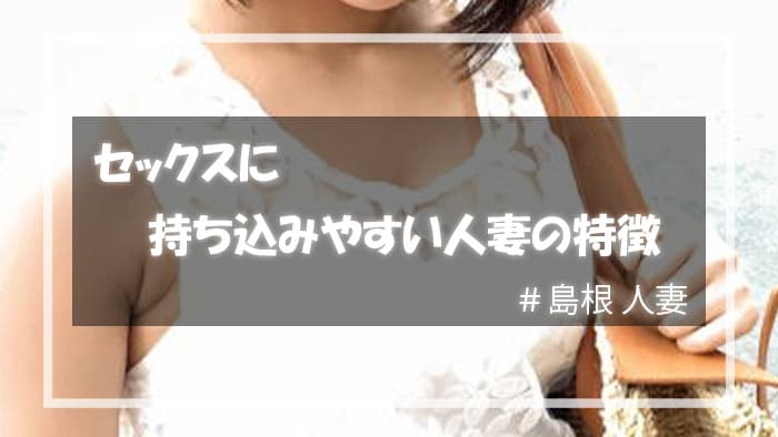 セックスに持ち込みやすい島根人妻の特徴