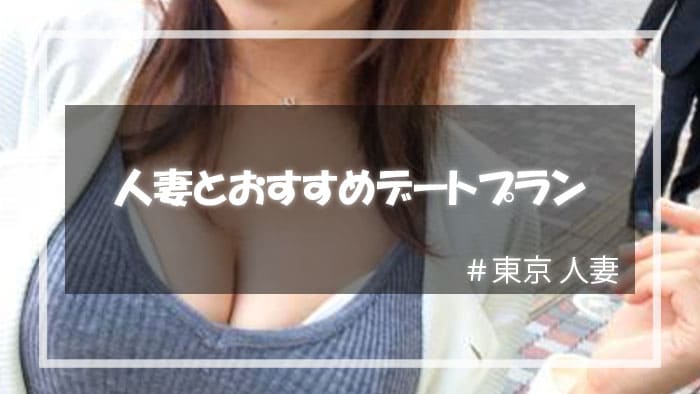 東京人妻とセックスがしやすいデートのプランとは