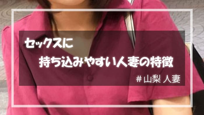 セックスに持ち込みやすい山梨人妻の特徴とは