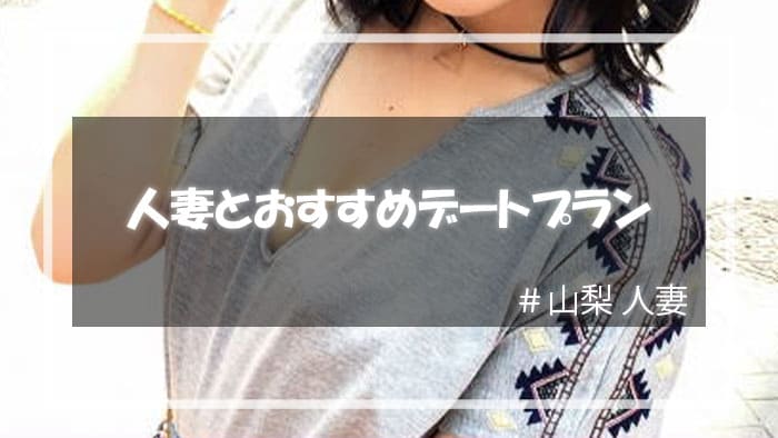 山梨の人妻をセックスに持ち込むためのデートプランとは