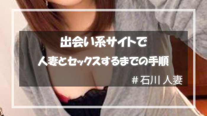出会い系サイトで石川の人妻とセックスするまでの手順